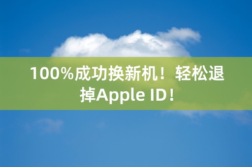 100%成功换新机！轻松退掉Apple ID！