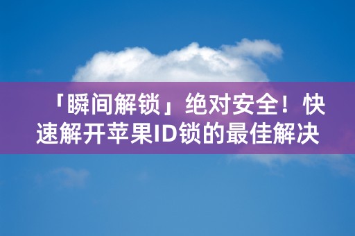 「瞬间解锁」绝对安全！快速解开苹果ID锁的最佳解决方案！