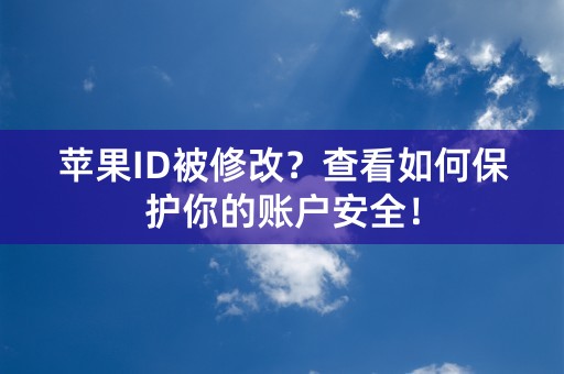 苹果ID被修改？查看如何保护你的账户安全！