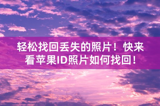 轻松找回丢失的照片！快来看苹果ID照片如何找回！