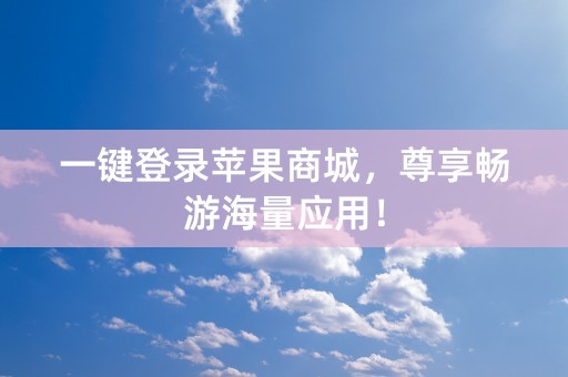 一键登录苹果商城，尊享畅游海量应用！