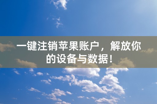 一键注销苹果账户，解放你的设备与数据！