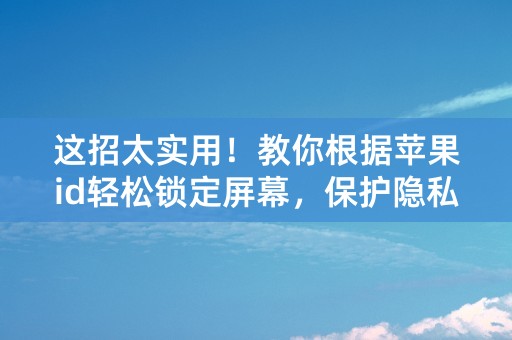 这招太实用！教你根据苹果id轻松锁定屏幕，保护隐私更安心