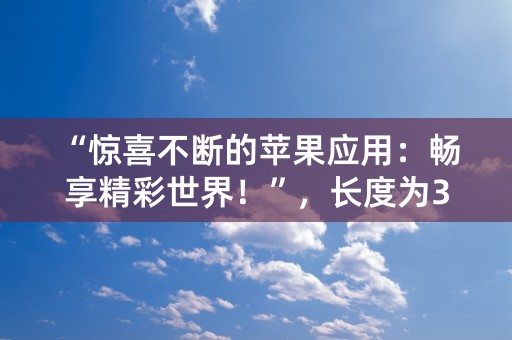 “惊喜不断的苹果应用：畅享精彩世界！”，长度为30个字符。