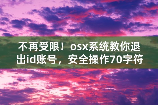 不再受限！osx系统教你退出id账号，安全操作70字符！