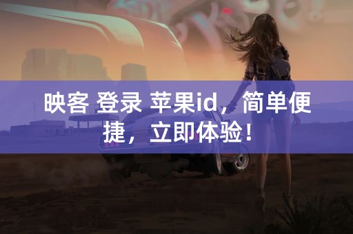 映客 登录 苹果id，简单便捷，立即体验！