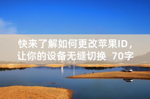 快来了解如何更改苹果ID，让你的设备无缝切换  70字