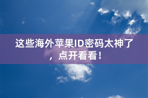 这些海外苹果ID密码太神了，点开看看！