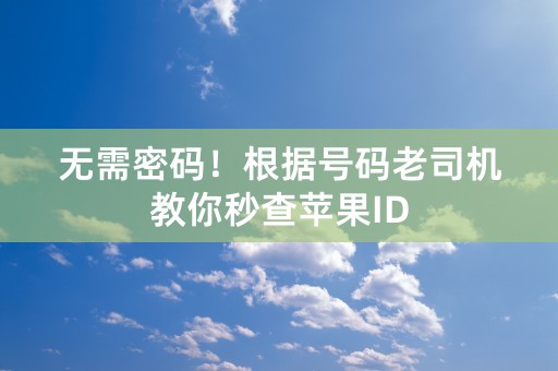 无需密码！根据号码老司机教你秒查苹果ID