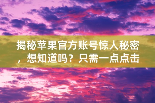 揭秘苹果官方账号惊人秘密，想知道吗？只需一点点击！