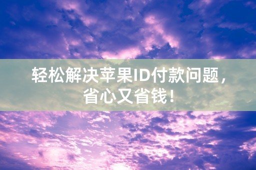 轻松解决苹果ID付款问题，省心又省钱！