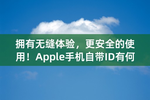 拥有无缝体验，更安全的使用！Apple手机自带ID有何惊人之处？