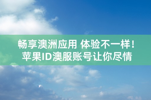 畅享澳洲应用 体验不一样！ 苹果ID澳服账号让你尽情畅游澳大利亚应用商店！