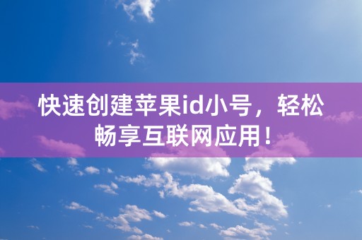 快速创建苹果id小号，轻松畅享互联网应用！