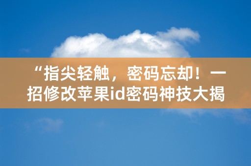 “指尖轻触，密码忘却！一招修改苹果id密码神技大揭密！”