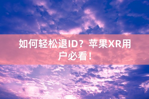 如何轻松退ID？苹果XR用户必看！