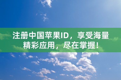 注册中国苹果ID，享受海量精彩应用，尽在掌握！