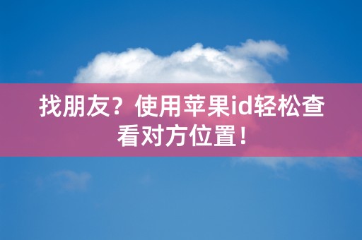 找朋友？使用苹果id轻松查看对方位置！