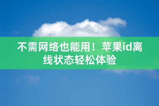 不需网络也能用！苹果id离线状态轻松体验