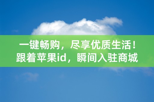 一键畅购，尽享优质生活！跟着苹果id，瞬间入驻商城！