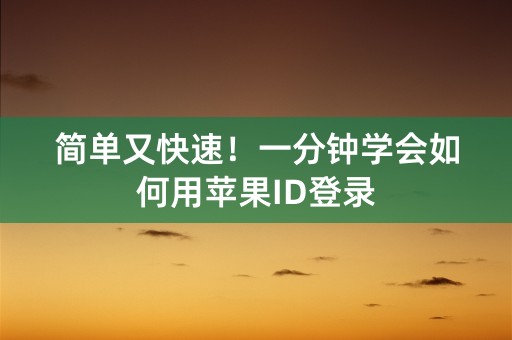 简单又快速！一分钟学会如何用苹果ID登录