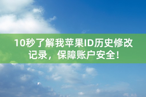 10秒了解我苹果ID历史修改记录，保障账户安全！