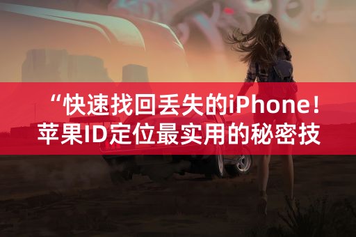 “快速找回丢失的iPhone！苹果ID定位最实用的秘密技巧”