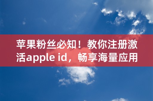 苹果粉丝必知！教你注册激活apple id，畅享海量应用！