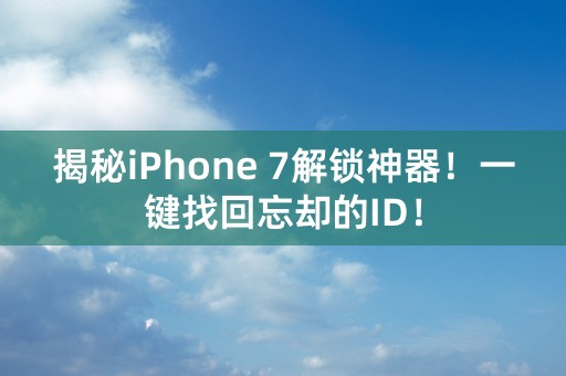 揭秘iPhone 7解锁神器！一键找回忘却的ID！