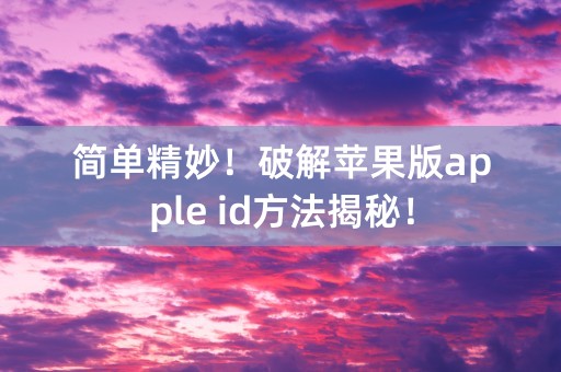 简单精妙！破解苹果版apple id方法揭秘！