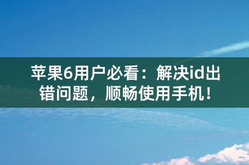 苹果6用户必看：解决id出错问题，顺畅使用手机！