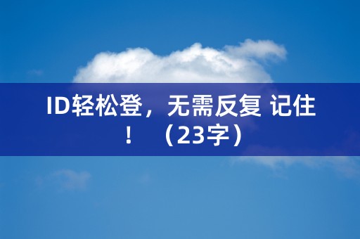 ID轻松登，无需反复 记住！ （23字）