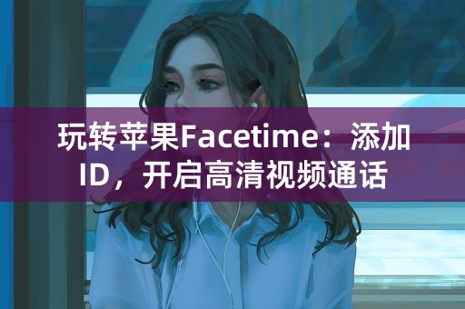 玩转苹果Facetime：添加ID，开启高清视频通话