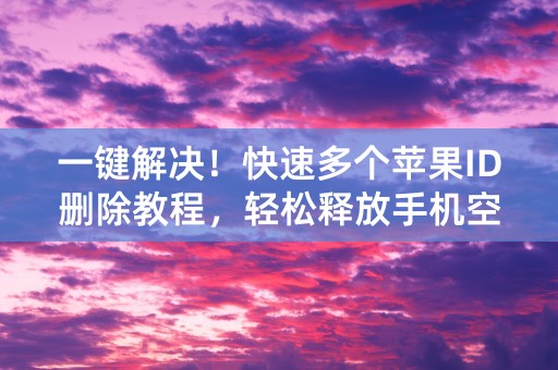 一键解决！快速多个苹果ID删除教程，轻松释放手机空间