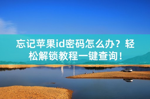 忘记苹果id密码怎么办？轻松解锁教程一键查询！