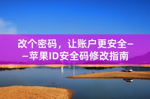 改个密码，让账户更安全——苹果ID安全码修改指南