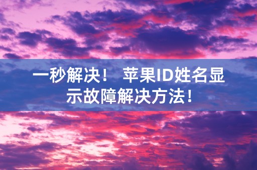 一秒解决！ 苹果ID姓名显示故障解决方法！