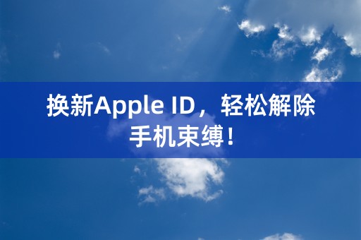 换新Apple ID，轻松解除手机束缚！