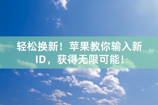 轻松换新！苹果教你输入新ID，获得无限可能！