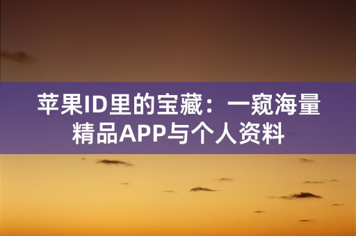 苹果ID里的宝藏：一窥海量精品APP与个人资料