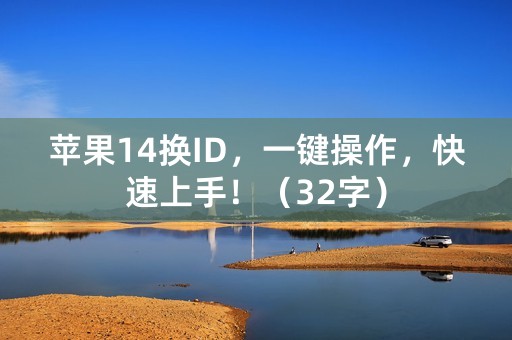 苹果14换ID，一键操作，快速上手！（32字）