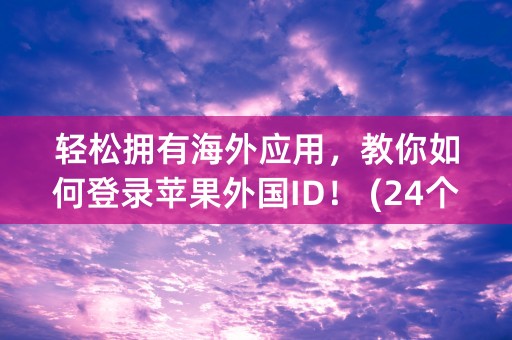 轻松拥有海外应用，教你如何登录苹果外国ID！ (24个字符）