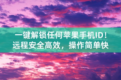 一键解锁任何苹果手机ID！远程安全高效，操作简单快速！