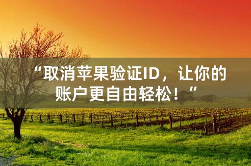 “取消苹果验证ID，让你的账户更自由轻松！”