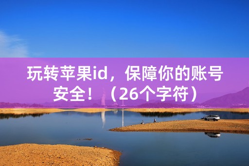 玩转苹果id，保障你的账号安全！（26个字符）