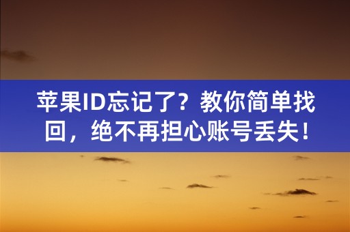 苹果ID忘记了？教你简单找回，绝不再担心账号丢失！