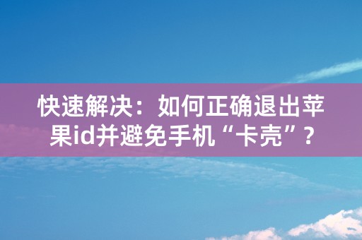 快速解决：如何正确退出苹果id并避免手机“卡壳”？