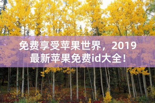 免费享受苹果世界，2019最新苹果免费id大全！