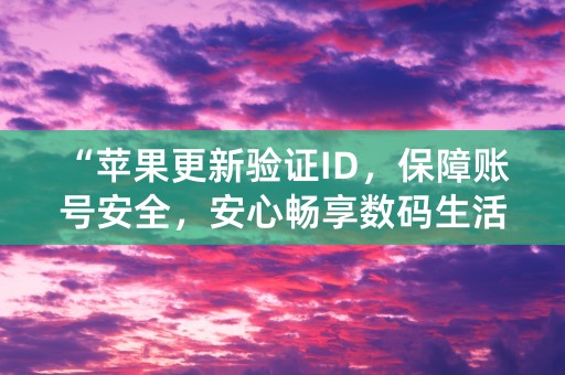 “苹果更新验证ID，保障账号安全，安心畅享数码生活！”