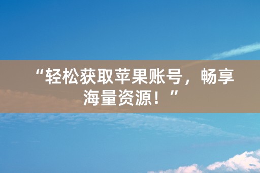 “轻松获取苹果账号，畅享海量资源！”